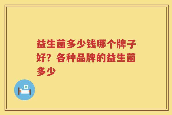 益生菌多少钱哪个牌子好？各种品牌的益生菌多少