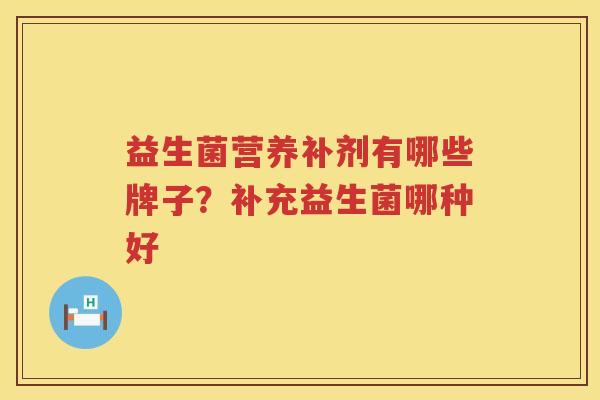 益生菌营养补剂有哪些牌子？补充益生菌哪种好