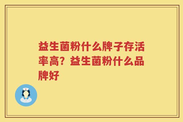 益生菌粉什么牌子存活率高？益生菌粉什么品牌好