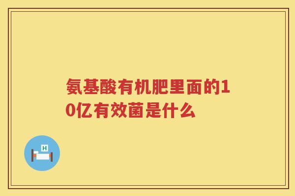 氨基酸有机肥里面的10亿有效菌是什么