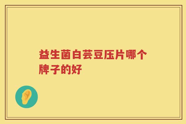 益生菌白芸豆压片哪个牌子的好