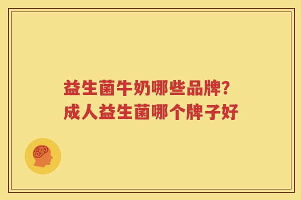 益生菌牛奶哪些品牌？成人益生菌哪个牌子好