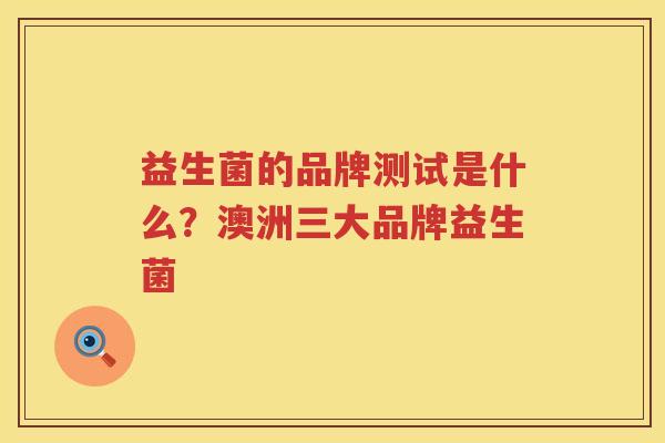 益生菌的品牌测试是什么？澳洲三大品牌益生菌