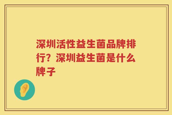 深圳活性益生菌品牌排行？深圳益生菌是什么牌子