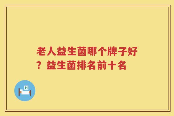 老人益生菌哪个牌子好？益生菌排名前十名