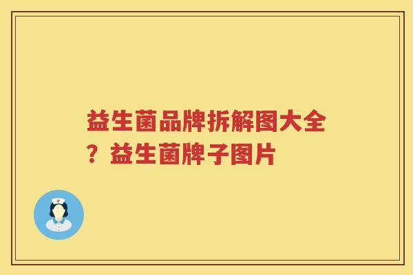 益生菌品牌拆解图大全？益生菌牌子图片