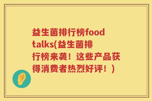 益生菌排行榜foodtalks(益生菌排行榜来袭！这些产品获得消费者热烈好评！)
