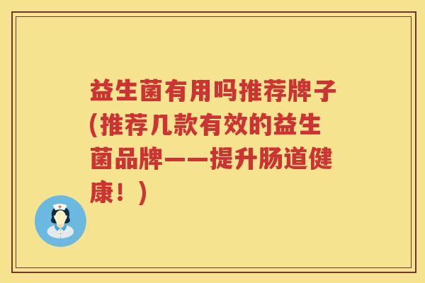益生菌有用吗推荐牌子(推荐几款有效的益生菌品牌——提升肠道健康！)