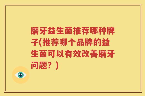 磨牙益生菌推荐哪种牌子(推荐哪个品牌的益生菌可以有效改善磨牙问题？)