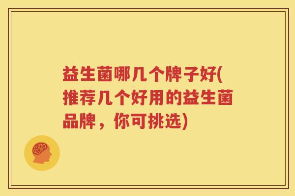 益生菌哪几个牌子好(推荐几个好用的益生菌品牌，你可挑选)