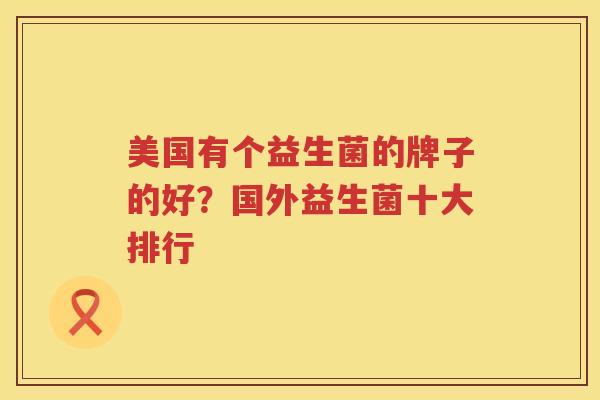 美国有个益生菌的牌子的好？国外益生菌十大排行