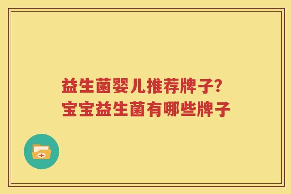 益生菌婴儿推荐牌子？宝宝益生菌有哪些牌子