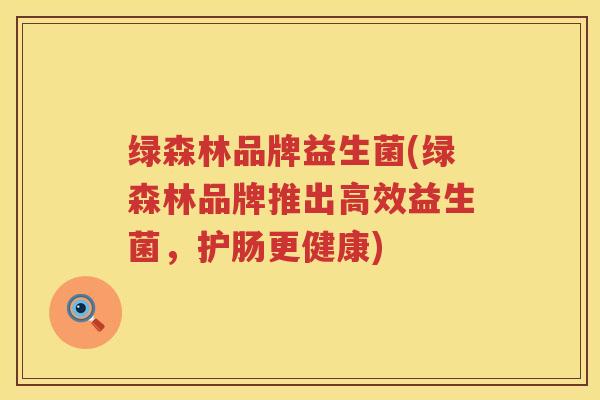 绿森林品牌益生菌(绿森林品牌推出高效益生菌，护肠更健康)