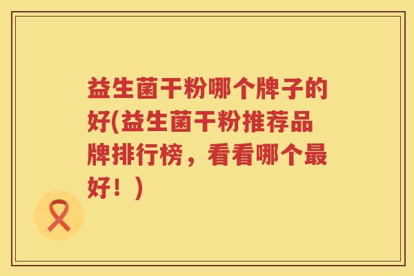 益生菌干粉哪个牌子的好(益生菌干粉推荐品牌排行榜，看看哪个最好！)
