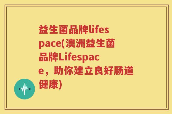益生菌品牌lifespace(澳洲益生菌品牌Lifespace，助你建立良好肠道健康)