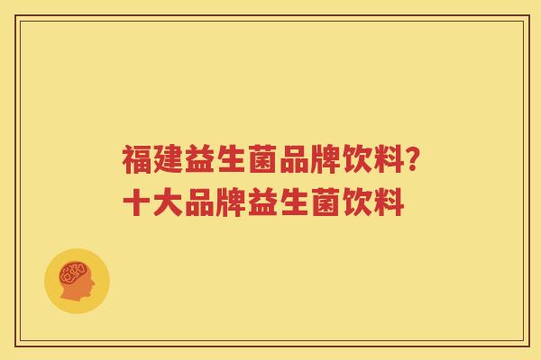 福建益生菌品牌饮料？十大品牌益生菌饮料