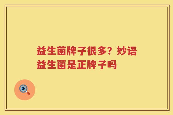 益生菌牌子很多？妙语益生菌是正牌子吗