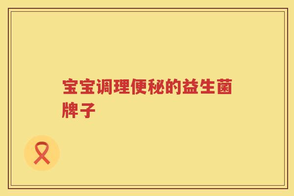 宝宝调理便秘的益生菌牌子