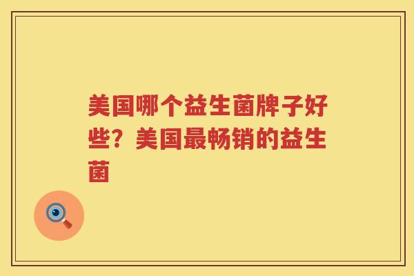 美国哪个益生菌牌子好些？美国最畅销的益生菌