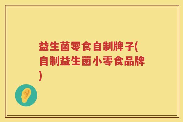 益生菌零食自制牌子(自制益生菌小零食品牌)