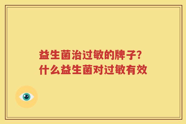 益生菌治过敏的牌子？什么益生菌对过敏有效
