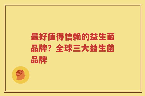 最好值得信赖的益生菌品牌？全球三大益生菌品牌