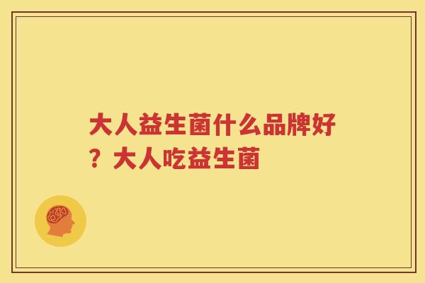大人益生菌什么品牌好？大人吃益生菌