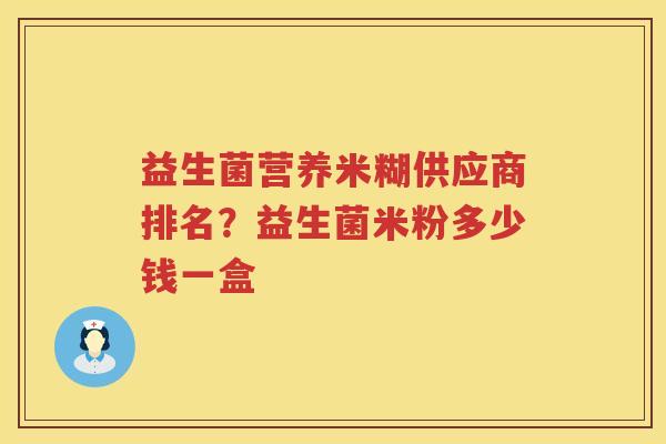 益生菌营养米糊供应商排名？益生菌米粉多少钱一盒