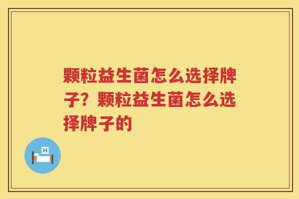 颗粒益生菌怎么选择牌子？颗粒益生菌怎么选择牌子的