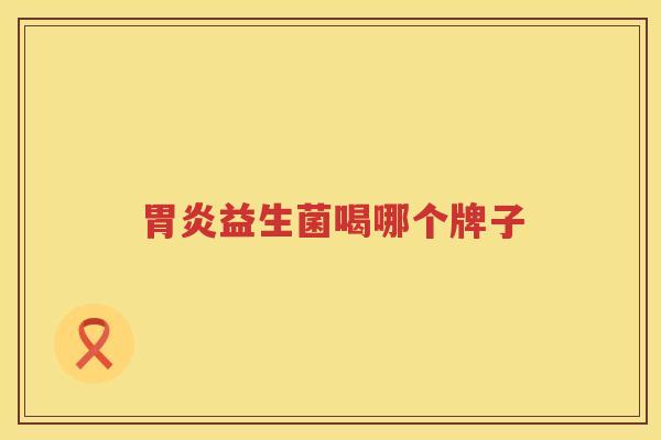 胃炎益生菌喝哪个牌子