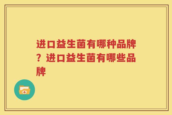 进口益生菌有哪种品牌？进口益生菌有哪些品牌
