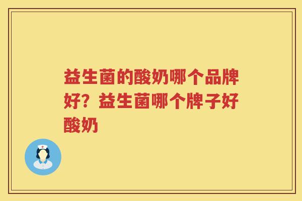 益生菌的酸奶哪个品牌好？益生菌哪个牌子好酸奶