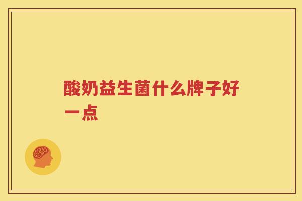 酸奶益生菌什么牌子好一点