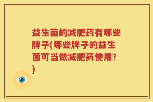益生菌的减肥药有哪些牌子(哪些牌子的益生菌可当做减肥药使用？)
