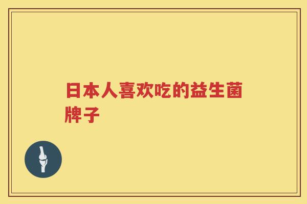 日本人喜欢吃的益生菌牌子
