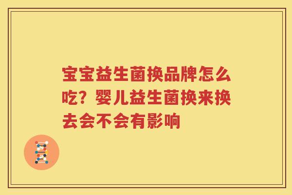 宝宝益生菌换品牌怎么吃？婴儿益生菌换来换去会不会有影响