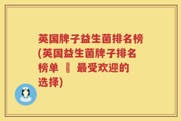 英国牌子益生菌排名榜(英国益生菌牌子排名榜单 – 最受欢迎的选择)