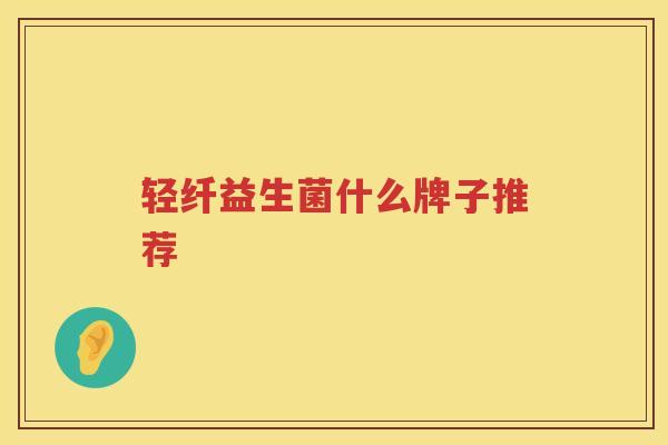 轻纤益生菌什么牌子推荐