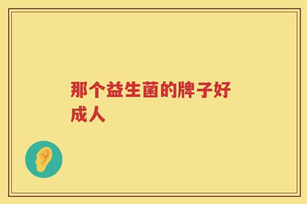 那个益生菌的牌子好 成人