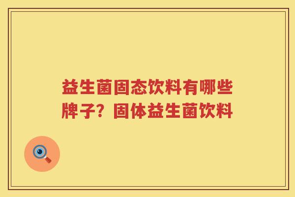 益生菌固态饮料有哪些牌子？固体益生菌饮料