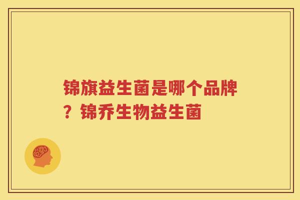 锦旗益生菌是哪个品牌？锦乔生物益生菌