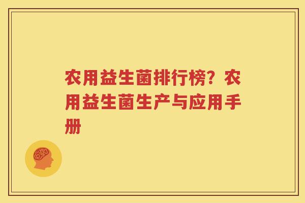 农用益生菌排行榜？农用益生菌生产与应用手册
