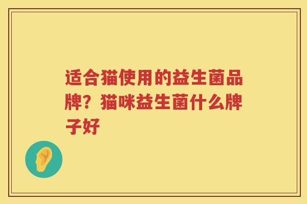 适合猫使用的益生菌品牌？猫咪益生菌什么牌子好