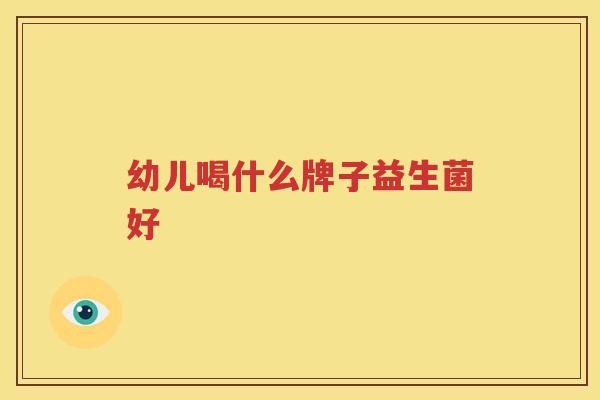 幼儿喝什么牌子益生菌好