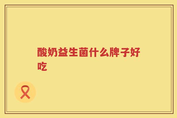酸奶益生菌什么牌子好吃