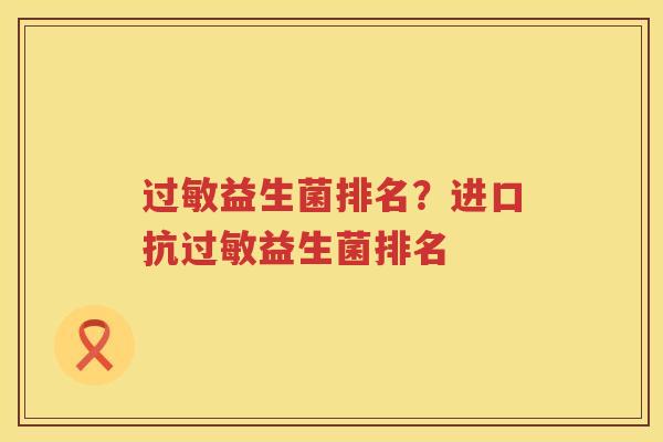 过敏益生菌排名？进口抗过敏益生菌排名