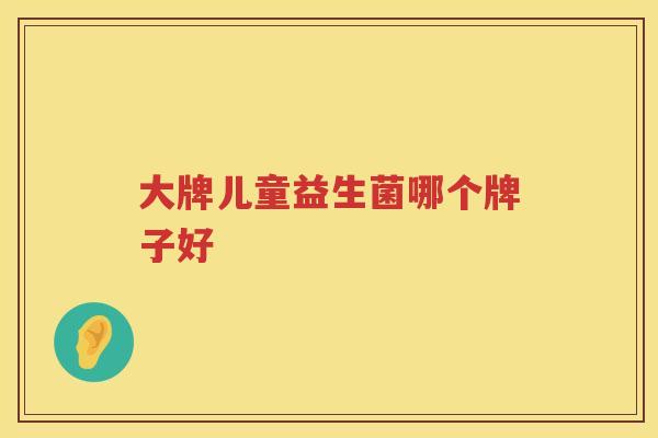 大牌儿童益生菌哪个牌子好