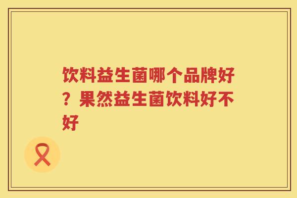 饮料益生菌哪个品牌好？果然益生菌饮料好不好