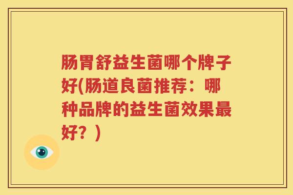 肠胃舒益生菌哪个牌子好(肠道良菌推荐：哪种品牌的益生菌效果最好？)