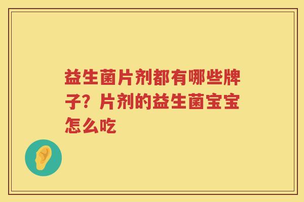 益生菌片剂都有哪些牌子？片剂的益生菌宝宝怎么吃